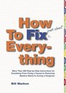 How to Fix  Everything  More Than 550 StepbyStep Instructions for Everything from Fixing a Faucet to Removing Mystery Stains to Curing a Hangover