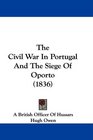 The Civil War In Portugal And The Siege Of Oporto