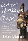 When Donkeys Talk A Quest to Rediscover the Mystery and Wonder of Christianity