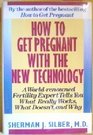 How to Get Pregnant With the New Technology A WorldRenowned Fertility Expert Tells You What Really Works What Doesn't Work and Why