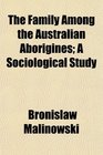 The Family Among the Australian Aborigines A Sociological Study