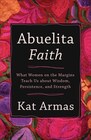 Abuelita Faith What Women on the Margins Teach Us about Wisdom Persistence and Strength