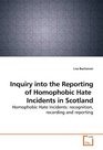 Inquiry into the Reporting of Homophobic Hate  Incidents in Scotland Homophobic Hate Incidents recognition recording and reporting