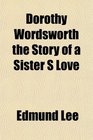Dorothy Wordsworth the Story of a Sister S Love