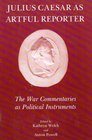 Julius Caesar as Artful Reporter The War Commentaries as Political Instruments