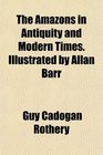 The Amazons in Antiquity and Modern Times Illustrated by Allan Barr