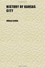 History of Kansas City Illustrated in Three Decades Being a Chronicle Wherein Is Set Forth the True Account of the Founding Rise and