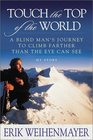 Touch the Top of the World  A Blind Man's Journey to Climb Farther Than the Eye Can See
