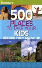 Frommer's 500 Places to Take Your Kids Before They Grow Up (2007 Printing)