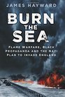 Burn the Sea Flame Warfare Black Propaganda and the Nazi Plan to Invade England