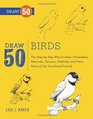 Draw 50 Birds: The Step-by-Step Way to Draw Chickadees, Peacocks, Toucans, Mallards, and Many More of Our Feathered Friends