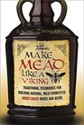 Make Mead Like a Viking: Traditional Techniques for Brewing Natural, Wild-Fermented, Honey-based Wines and Beers