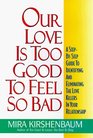 Our Love Is Too Good to Feel So Bad A StepByStep Guide to Identifying and Eliminating the Love Killers in Your Relationship