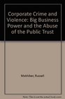 Corporate Crime and Violence Big Business Power and the Abuse of the Public Trust