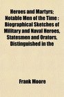 Heroes and Martyrs Notable Men of the Time Biographical Sketches of Military and Naval Heroes Statesmen and Orators Distinguished in the