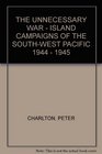 The unnecessary war Island campaigns of the SouthWest Pacific 194445