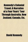 Kennedy's Colonial Travel A Narrative of a Four Years' Tour Through Australia New Zealand Canada Etc