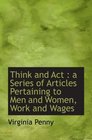 Think and Act  a Series of Articles Pertaining to Men and Women Work and Wages