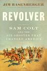 Revolver Sam Colt and the SixShooter That Changed America