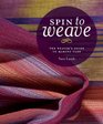 Spin to Weave The Weaver's Guide to Making Yarn