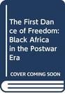 The First Dance of Freedom Black Africa in the Postwar Era