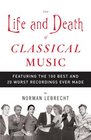 The Life and Death of Classical Music Featuring the 100 Best and 20 Worst Recordings Ever Made
