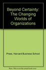 Beyond Certainty The Changing Worlds of Organizations