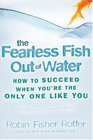 The Fearless Fish Out of Water How to Succeed When You're the Only One Like You