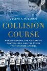 Collision Course Ronald Reagan the Air Traffic Controllers and the Strike that Changed America