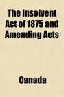 The Insolvent Act of 1875 and Amending Acts