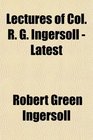 Lectures of Col R G Ingersoll  Latest