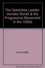 The Spearless Leader Senator Borah  the Progressive Movement in the 1920s