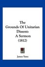 The Grounds Of Unitarian Dissent A Sermon