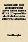Journal Kept by David Douglas During His Travels in North America 18231827 Together With a Particular Description of ThirtyThree Species of