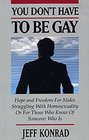 You Don't Have to Be Gay Hope and Freedom for Males Struggling With Homosexuality or for Those Who Know of Someone Who Is