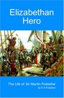 Elizabethan Hero: The Life Of Sir Martin Frobisher