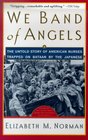 We Band of Angels  The Untold Story of American Nurses Trapped on Bataan by the Japanese
