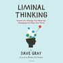 Liminal Thinking Create the Change You Want by Changing the Way You Think