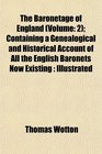 The Baronetage of England  Containing a Genealogical and Historical Account of All the English Baronets Now Existing  Illustrated