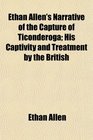 Ethan Allen's Narrative of the Capture of Ticonderoga His Captivity and Treatment by the British