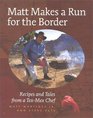 Matt Makes a Run for the Border Recipes and Tales from a TexMex Chef