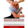 Holistic Pain Relief How to Ease Muscles Joints and Other Painful Conditions