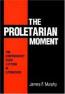 The Proletarian Moment The Controversy over Leftism in Literature
