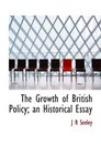 The Growth of British Policy an Historical Essay