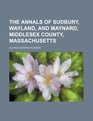 The Annals of Sudbury, Wayland, and Maynard, Middlesex County, Massachusetts
