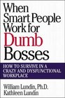 When Smart People Work for Dumb Bosses  How to Survive in a Crazy and Dysfunctional Workplace