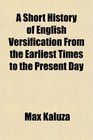 A Short History of English Versification From the Earliest Times to the Present Day