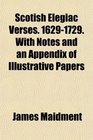 Scotish Elegiac Verses 16291729 With Notes and an Appendix of Illustrative Papers