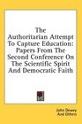The Authoritarian Attempt To Capture Education Papers From The Second Conference On The Scientific Spirit And Democratic Faith
