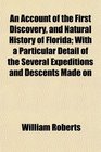 An Account of the First Discovery and Natural History of Florida With a Particular Detail of the Several Expeditions and Descents Made on